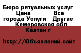 Бюро ритуальных услуг › Цена ­ 3 000 - Все города Услуги » Другие   . Кемеровская обл.,Калтан г.